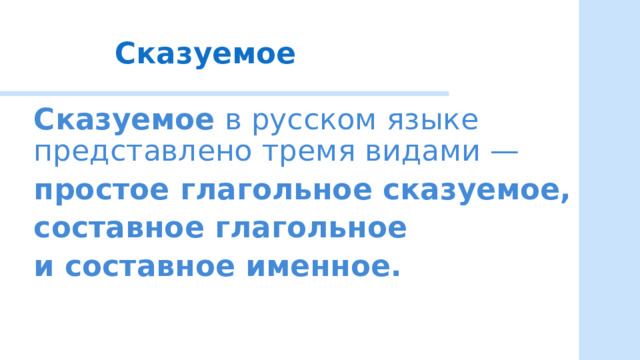 Сказуемое Сказуемое   в  русском  языке  представлено  тремя  видами  —  простое  глагольное  сказуемое , составное  глагольное  и  составное  именное .   