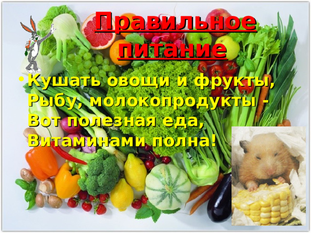 Правильное питание  Кушать овощи и фрукты,  Рыбу, молокопродукты -  Вот полезная еда,  Витаминами полна!   