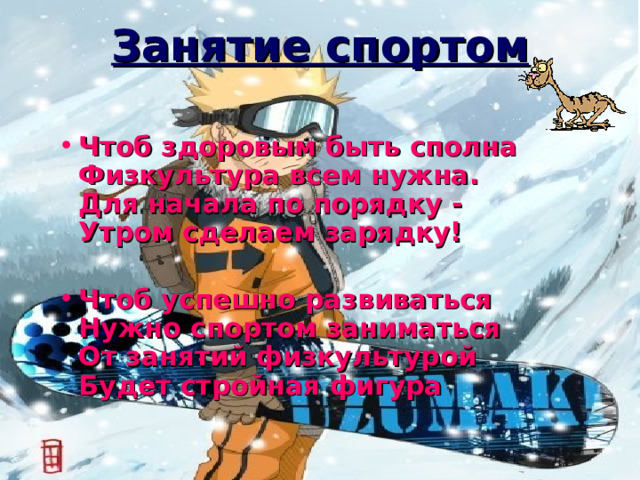 Занятие спортом Чтоб здоровым быть сполна  Физкультура всем нужна.  Для начала по порядку -  Утром сделаем зарядку!   Чтоб успешно развиваться  Нужно спортом заниматься  От занятий физкультурой  Будет стройная фигура   