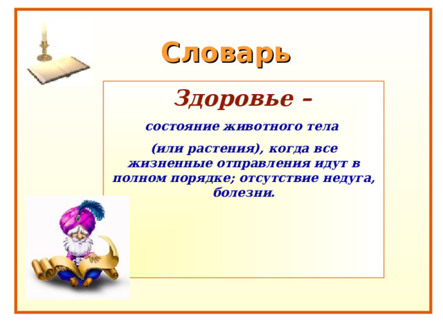 Словарь  Здоровье – состояние животного тела (или растения), когда все жизненные отправления идут в полном порядке; отсутствие недуга, болезни.  