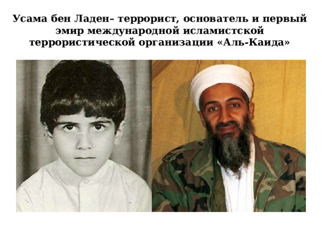 Усама бен Ладен– террорист, основатель и первый эмир международной исламистской террористической организации «Аль-Каида» 