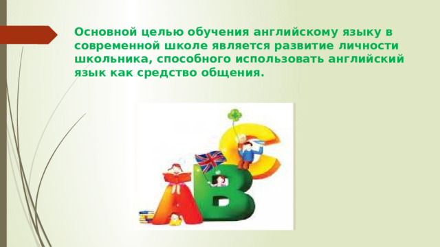 Основной целью обучения английскому языку в современной школе является развитие личности школьника, способного использовать английский язык как средство общения.     