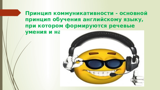 Принцип коммуникативности - основной принцип обучения английскому языку, при котором формируются речевые умения и навыки. 