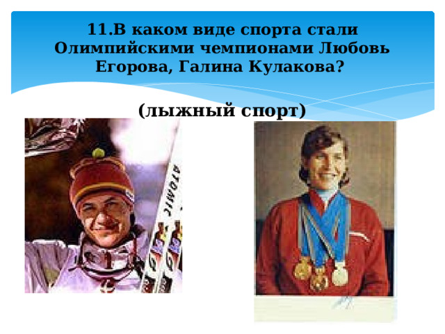 11.В каком виде спорта стали Олимпийскими чемпионами Любовь Егорова, Галина Кулакова? (лыжный спорт) 