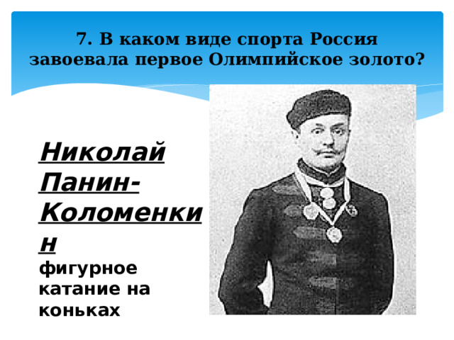 7. В каком виде спорта Россия завоевала первое Олимпийское золото? Николай Панин-Коломенкин  фигурное катание на коньках 