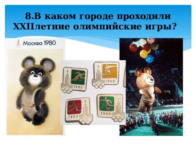 8.В каком городе проходили ХХIIлетние олимпийские игры? 