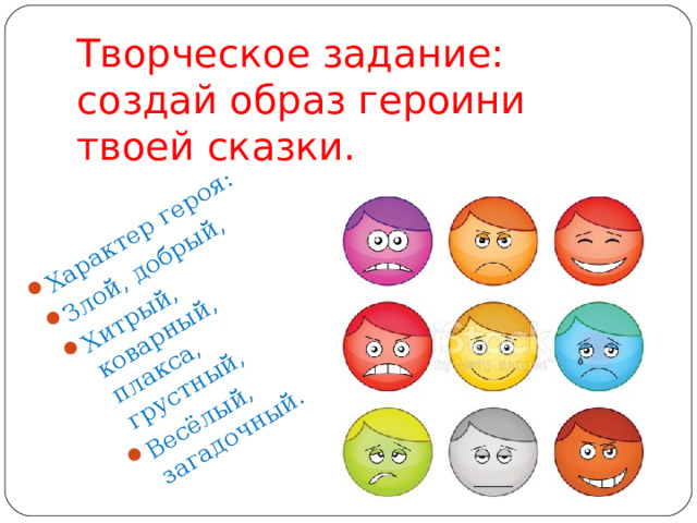 Характер героя: Злой, добрый, Хитрый, коварный, плакса, грустный, Весёлый, загадочный. Творческое задание: создай образ героини твоей сказки. 