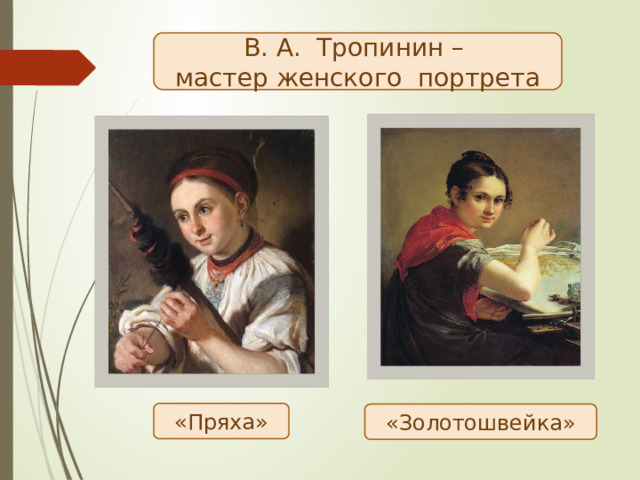 В. А. Тропинин – мастер женского портрета «Пряха» «Золотошвейка» 