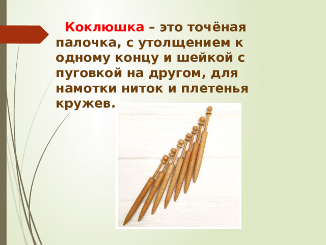   Коклюшка – это точёная палочка, с утолщением к одному концу и шейкой с пуговкой на другом, для намотки ниток и плетенья кружев. 
