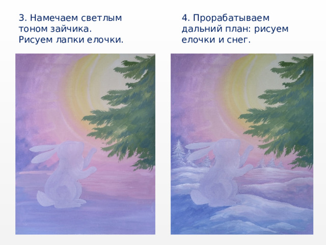 3. Намечаем светлым тоном зайчика. 4. Прорабатываем дальний план: рисуем елочки и снег. Рисуем лапки елочки. 