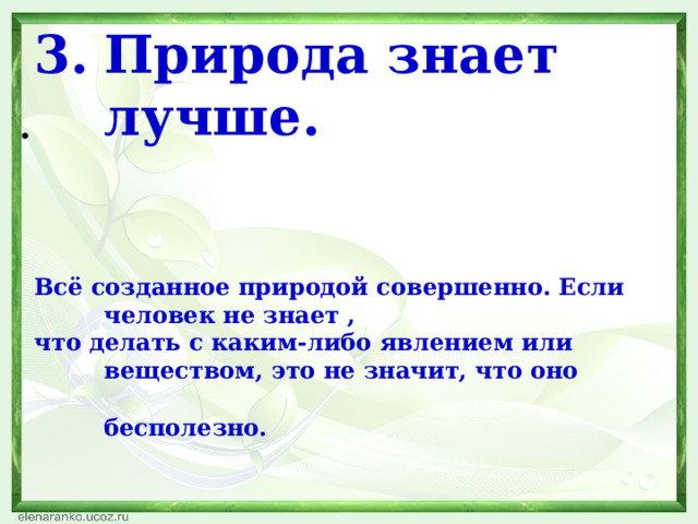 Природа знает лучше.   Всё созданное природой совершенно. Если человек не знает , что делать с каким-либо явлением или веществом, это не значит, что оно бесполезно.  . 