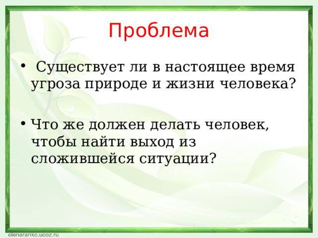 Проблема  Существует ли в настоящее время угроза природе и жизни человека?  Что же должен делать человек, чтобы найти выход из сложившейся ситуации? 