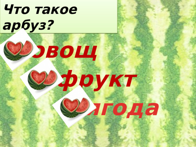 Что такое арбуз? овощ фрукт ягода 