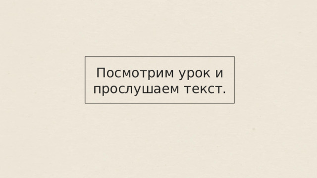 Посмотрим урок и прослушаем текст. 