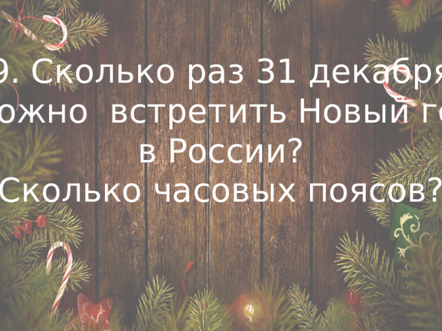 9. Сколько раз 31 декабря  можно встретить Новый год  в России? (Сколько часовых поясов?) 