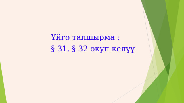 Үйгө тапшырма : § 31, § 32 окуп келүү 