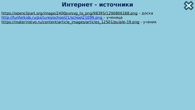 Интернет - источники https://openclipart.org/image/2400px/svg_to_png/98395/1290806188.png – доска http://funforkids.ru/pictures/school21/school21099.png  – ученица https://materinstvo.ru/content/article_images/articles_12501/puiple-19.png  - ученик 