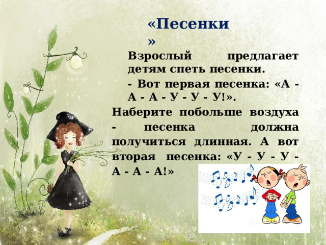 «Пес е нки» Взрослый предлагает детям спеть  песенки. - Вот первая песенка: «А - А - А - У - У -  У!». Наберите побольше воздуха - песенка должна получиться длинная. А вот вторая песенка: «У - У - У - А - А -  А!» 