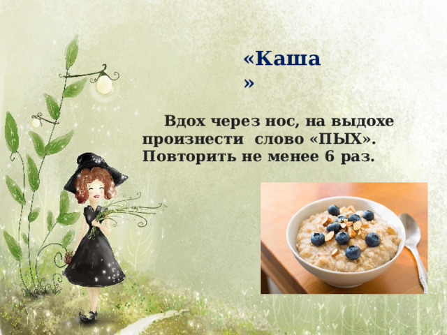 « К аш а » Вдох через нос, на выдохе произнести слово «ПЫХ». Повторить не менее 6  раз. 
