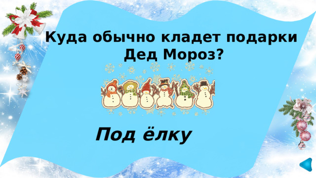 Куда обычно кладет подарки Дед Мороз? Под ёлку 