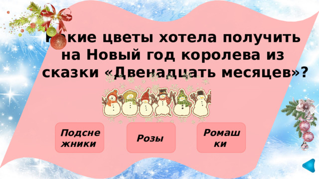 Какие цветы хотела получить на Новый год королева из сказки «Двенадцать месяцев»?  Подснежники Ромашки Розы 