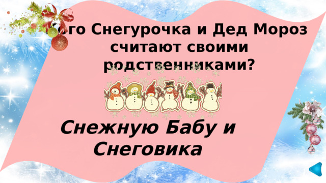 Кого Снегурочка и Дед Мороз считают своими родственниками? Снежную Бабу и Снеговика 