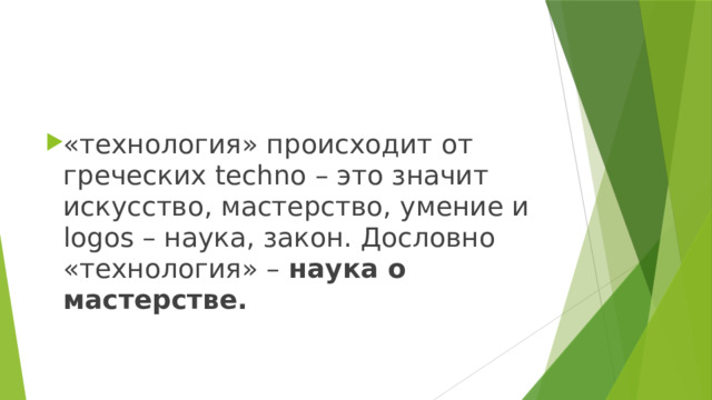 «технология» происходит от греческих techno – это значит искусство, мастерство, умение и logos – наука, закон. Дословно «технология» – наука о мастерстве.   