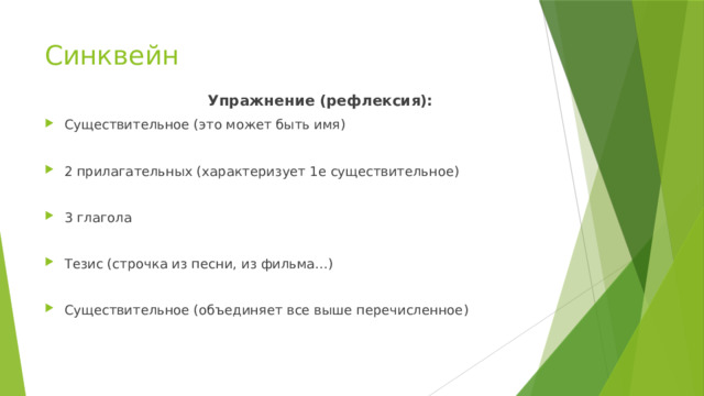 Синквейн  Упражнение (рефлексия): Существительное (это может быть имя) 2 прилагательных (характеризует 1е существительное) 3 глагола Тезис (строчка из песни, из фильма…) Существительное (объединяет все выше перечисленное) 