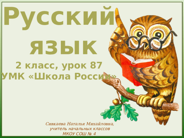 Русский  язык 2 класс, урок 87 УМК «Школа России» Сивкаева Наталья Михайловна, учитель начальных классов МКОУ СОШ № 4 