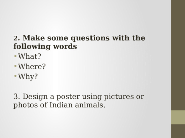 2 . Make some questions with the following words What? Where? Why ? 3. Design a poster using pictures or photos of Indian animals. 
