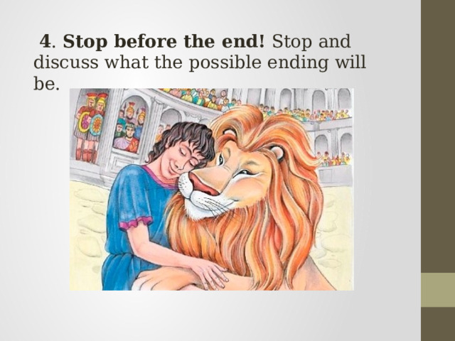  4 . Stop before the end!  Stop and discuss what the possible ending will be. 