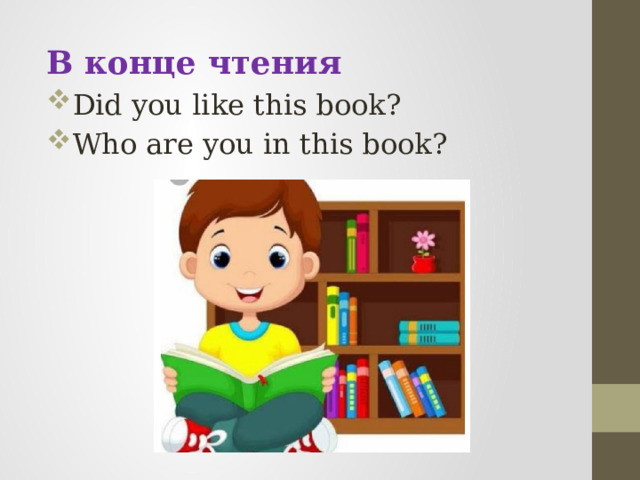 В конце чтения Did you like this book? Who are you in this book?   