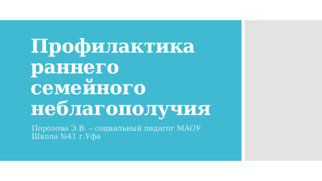 Профилактика раннего семейного неблагополучия Порозова Э.В. – социальный педагог МАОУ Школа №41 г.Уфа 