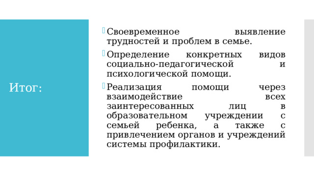 Своевременное выявление трудностей и проблем в семье. Определение конкретных видов социально-педагогической и психологической помощи. Реализация помощи через взаимодействие всех заинтересованных лиц в образовательном учреждении с семьей ребенка, а также с привлечением органов и учреждений системы профилактики. Итог: 