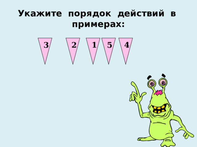1 2 3 4 5 Укажите порядок действий в примерах: 