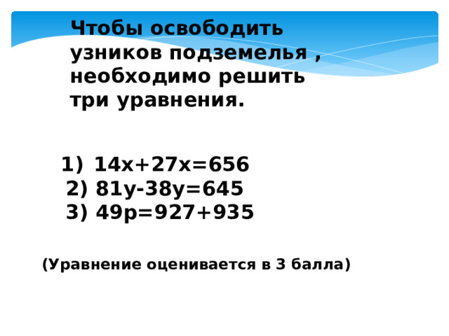 Чтобы освободить узников подземелья , необходимо решить три уравнения.    1)  14x+27x=656   2) 81y-38y=645   3) 49p=927+935 (Уравнение оценивается в 3 балла) Каждое уравнение оценивается в 3 балла.   