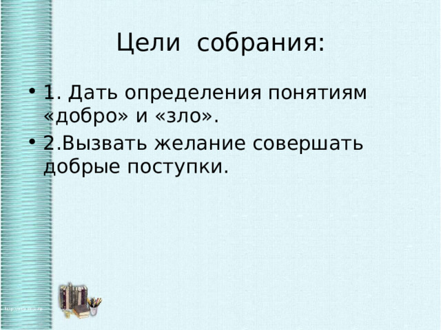 Цели собрания: 1. Дать определения понятиям «добро» и «зло». 2.Вызвать желание совершать добрые поступки. 