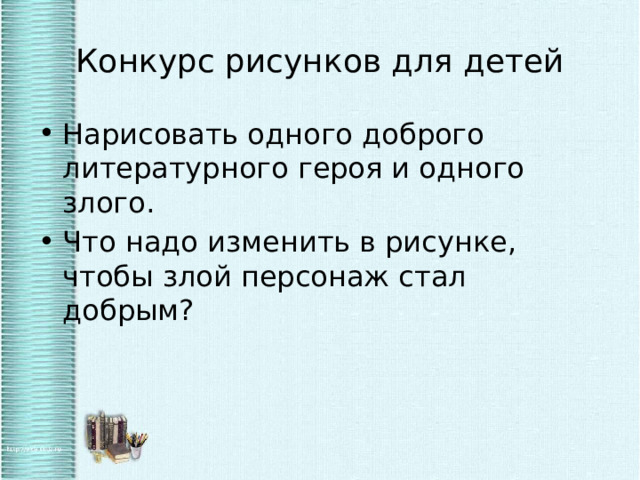 Конкурс рисунков для детей Нарисовать одного доброго литературного героя и одного злого. Что надо изменить в рисунке, чтобы злой персонаж стал добрым? 