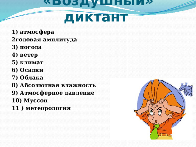 «Воздушный» диктант 1) атмосфера 2годовая амплитуда 3) погода 4) ветер 5) климат 6) Осадки 7) Облака 8) Абсолютная влажность 9) Атмосферное давление 10) Муссон 11 ) метеорология 