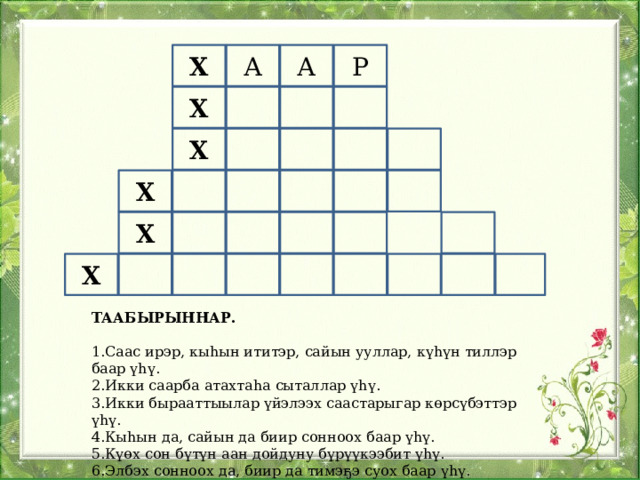 Х А А Р Х Х Х Х Х ТААБЫРЫННАР.  1.Саас ирэр, кыһын ититэр, сайын ууллар, күһүн тиллэр баар үһү. 2.Икки саарба атахтаһа сыталлар үһү. 3.Икки бырааттыылар үйэлээх саастарыгар көрсүбэттэр үһү. 4.Кыһын да, сайын да биир сонноох баар үһү. 5.Күөх сон бүтүн аан дойдуну бүрүүкээбит үһү. 6.Элбэх сонноох да, биир да тимэҕэ суох баар үһү. 