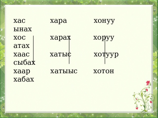 хас хара хонуу ынах  хос харах хоруу атах  хаас хатыс хотуур сыбах  хаар хатыыс хотон хабах 