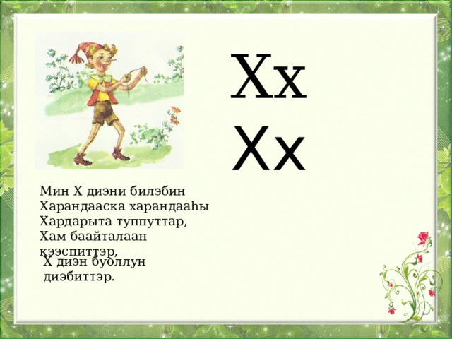 Хх Хх Мин Х диэни билэбин Харандааска харандааһы Хардарыта туппуттар, Хам баайталаан кээспиттэр, Х диэн буоллун диэбиттэр. 
