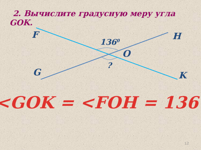  2. Вычислите градусную меру угла GOK. F H 136 0 O   ? G K  ° 11 