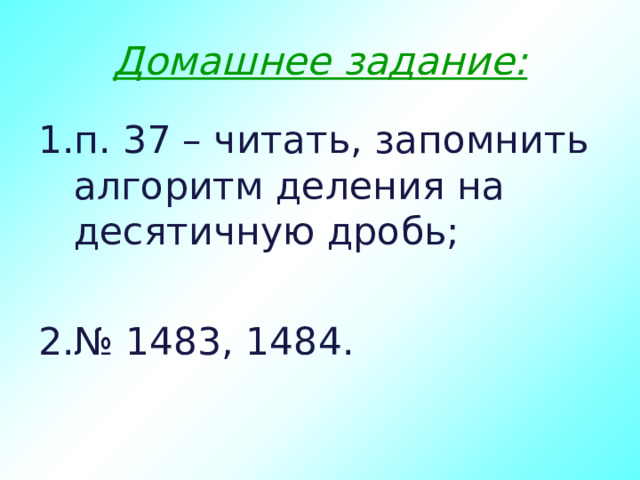 Домашнее задание: п. 37 – читать, запомнить алгоритм деления на десятичную дробь;  № 1483, 1484. 