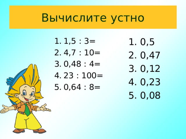 Вычислите устно 1. 0,5 2. 0,47 3. 0,12 4. 0,23 5. 0,08 1,5 : 3= 4,7 : 10= 0,48 : 4= 23 : 100= 0,64 : 8= 