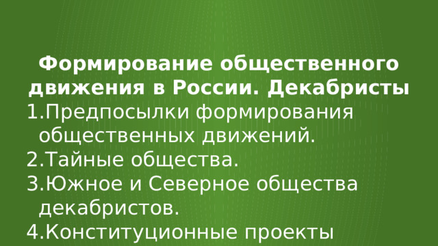 Формирование общественного движения в России. Декабристы Предпосылки формирования общественных движений. Тайные общества. Южное и Северное общества декабристов. Конституционные проекты Муравьева и Пестеля. 