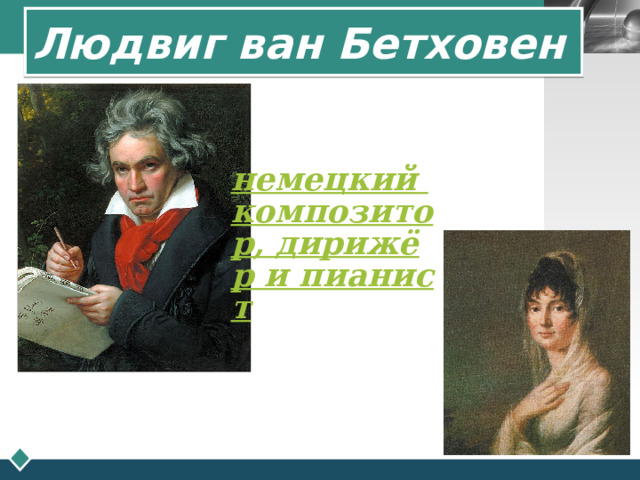 Людвиг ван Бетховен   немецкий композитор, дирижёр и пианист 