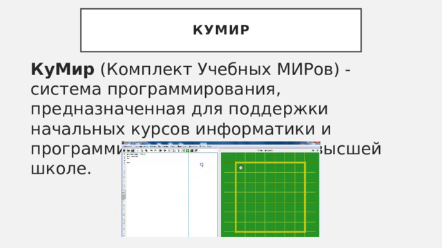 КуМир КуМир  (Комплект Учебных МИРов) - система программирования, предназначенная для поддержки начальных курсов информатики и программирования в средней и высшей школе. 