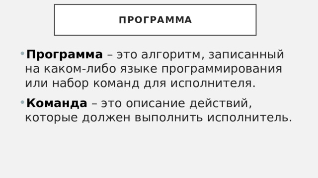 Программа Программа – это алгоритм, записанный на каком-либо языке программирования или набор команд для исполнителя. Команда – это описание действий, которые должен выполнить исполнитель. 