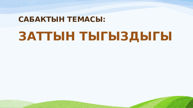 САБАКТЫН ТЕМАСЫ: ЗАТТЫН ТЫГЫЗДЫГЫ  